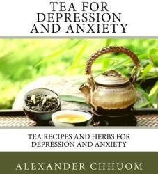 Tea for Depression and Anxiety: Tea Recipes and Herbs for Depression and Anxiety - Amber Swaney, Alexander Chhuom (ISBN: 9781548886936)