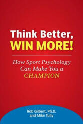Think Better, Win More! : How Sport Psychology Can Make You a Champion - Dr Rob Gilbert, Mike Tully (ISBN: 9781495337819)