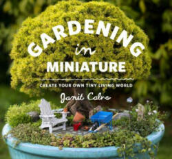 Gardening in Miniature: Create Your Own Tiny Living World - Janit Calvo (2013)