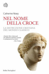 Nel nome della croce. La distruzione cristiana del mondo classico - Catherine Nixey (2018)