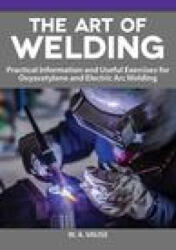 The Art of Welding: Practical Information and Useful Exercises for Oxyacetylene and Electric Arc Welding - W. A. Vause (ISBN: 9781497101999)