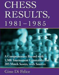 Chess Results, 1981-1985 - Gino Di Felice (ISBN: 9781476684024)