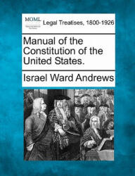 Manual of the Constitution of the United States. - Israel Ward Andrews (ISBN: 9781240184705)