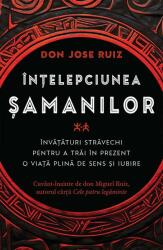 Intelepciunea samanilor. Invataturi stravechi pentru a trai in prezent o viata plina de sens si iubire - Don Jose Ruiz (ISBN: 9786306550739)