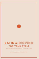 Eating and Moving For Your Cycle: Understanding Your Cycle to Live and Feel Your Best - Heather Evans, Carly Teigeler (ISBN: 9781950306619)