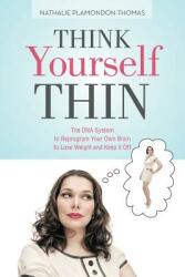 Think Yourself Thin: The DNA System to Reprogram Your Own Brain to Lose Weight and Keep it Off (ISBN: 9781491784679)