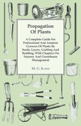 Propagation Of Plants - A Complete Guide For Professional And Amateur Growers Of Plants By Seeds Layers Grafting And Budding With Chapters On Nurse (ISBN: 9781446514191)