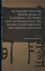 An Inquiry Into the Proper Mode of Rendering the Word God in Translating the Sacred Scriptures Into the Chinese Language (ISBN: 9781016979788)