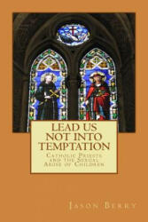 Lead Us Not Into Temptation: Catholic Priests and the Sexual Abuse of Children - Jason Berry (ISBN: 9781482568905)