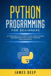 Python Programming for Beginners: A 7 Days Practical Guide to Fast Learn Python Programming and Coding Language (with Exercises) - James Deep (ISBN: 9781705875858)