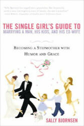 The Single Girl's Guide To Marrying A Man, His Kids And His Ex-wife - Sally Bjornsen (ISBN: 9780451214195)