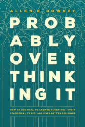 Probably Overthinking It - How to Use Data to Answer Questions, Avoid Statistical Traps, and Make Better Decisions - Allen B. Downey (ISBN: 9780226822587)