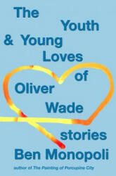 The Youth & Young Loves of Oliver Wade: Stories - Ben Monopoli (ISBN: 9781512307207)