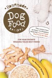 Homemade Dog Food Recipes: The Collection of Easy-to-Prepare Healthy Homemade Dog Food Recipes - For Your Favorite Wagging-Tailed Best Friend (ISBN: 9781695954120)