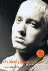 Whatever You Say I Am: The Life and Times of Eminem - Anthony Bozza (2010)