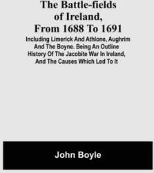 The Battle-Fields Of Ireland From 1688 To 1691; Including Limerick And Athlone Aughrim And The Boyne. Being An Outline History Of The Jacobite War I (ISBN: 9789354590948)