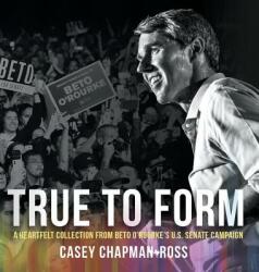 True To Form: A Heartfelt Collection From Beto O'Rourke's U. S. Senate Campaign (ISBN: 9781947939905)