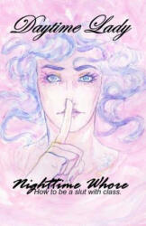 Daytime Lady, Nighttime Whore: How to be a slut with class. - Dawn D Whincock (ISBN: 9781515337188)