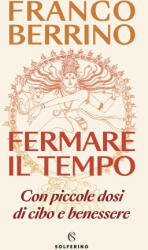 Fermare il tempo. Con piccole dosi di cibo e benessere - Franco Berrino (ISBN: 9788828213116)