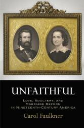 Unfaithful: Love Adultery and Marriage Reform in Nineteenth-Century America (ISBN: 9780812251555)