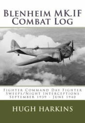 Blenheim MK. IF Combat Log: Fighter Command Day Fighter Sweeps/Night Interceptions - September 1939 - June 1940 - Hugh Harkins (ISBN: 9781903630563)