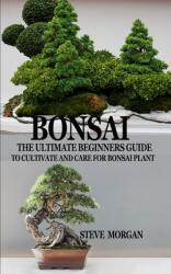 Bonsai: The Ultimate Guide to Cultivate and Care for Bonsai Plant (ISBN: 9781708746650)