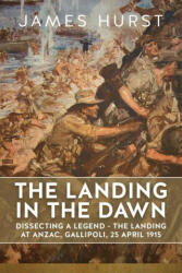 Landing in the Dawn: Dissecting a Legend - The Landing at Anzac, Gallipoli, 25 April 1915 (ISBN: 9781804514764)