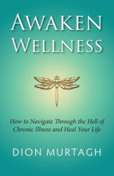 Awaken Wellness: How to Navigate Through the Hell of Chronic Illness and Heal Your Life - Dion Murtagh (ISBN: 9781530537488)