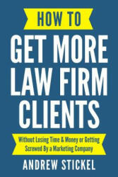 How to Get More Law Firm Clients: Without Losing Time & Money or Getting Screwed by a Marketing Company - Andrew Stickel (ISBN: 9781790417957)