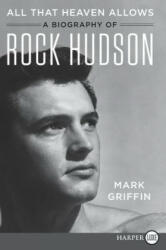 All That Heaven Allows: A Biography of Rock Hudson - Mark Griffin (2018)