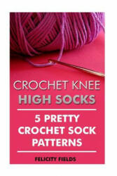 Crochet Knee High Socks: 5 Pretty Crochet Sock Patterns - Felicity Fields (ISBN: 9781542319249)