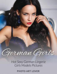 German Girls: Hot Sexy German Lingerie Girls Models Pictures - Photo Art Lover (ISBN: 9781539085942)