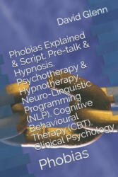 Phobias Explained & Script. Pre-talk & Hypnosis. Psychotherapy & Hypnotherapy. Neuro-Linguistic Programming (NLP). Cognitive Behavioural Therapy (CBT) - David Glenn (ISBN: 9781522041771)
