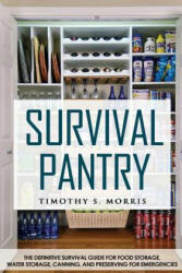 Survival Pantry: The Definitive Survival Guide for Food Storage, Water Storage, Canning, and Preserving for Emergencies - Timothy S Morris (ISBN: 9781502435088)