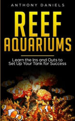 Reef Aquariums: Learn the Ins and Outs to Set Up Your Tank for Success - Anthony Daniels (ISBN: 9781087466309)