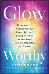 Glow-Worthy: Practices for Awakening Your Inner Light and Loving Yourself as You Are--Broken, Beautiful, and Sacred (2023)