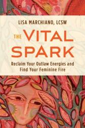 The Vital Spark: Reclaim Your Outlaw Energies and Find Your Feminine Fire - MARCHIANO LISA (ISBN: 9781649631008)