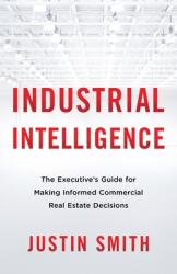 Industrial Intelligence: The Executive's Guide for Making Informed Commercial Real Estate Decisions (ISBN: 9781544519920)