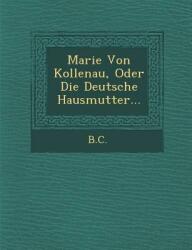 Marie Von Kollenau Oder Die Deutsche Hausmutter. . . (ISBN: 9781249637714)