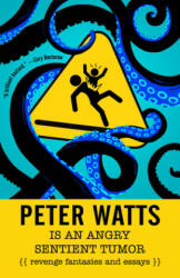 Peter Watts Is an Angry Sentient Tumor: Revenge Fantasies and Essays - Peter Watts (ISBN: 9781616963194)