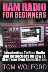 Ham Radio For Beginners: Introduction To Ham Radio And Instrustions On How To Start Your Own Radio Station: (Survival Communication, Self Relia - Tom Wolford (ISBN: 9781542693103)