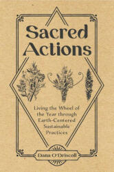 Sacred Actions: Living the Wheel of the Year through Earth-Centered Sustainable Practices - Dana O'Driscoll (ISBN: 9780764361531)
