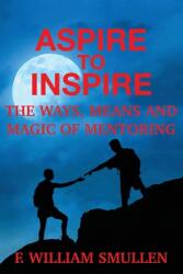 Aspire to Inspire The Ways Means and Magic of Mentoring (ISBN: 9781977246233)