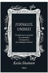Jurnalul umbrei. Un jurnal ghidat care te va ajuta sa-ti identifici, sa integrezi si sa-ti depasesti umbrele - Keila Shaheen (ISBN: 9786064021298)