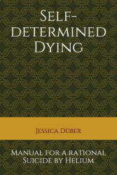 Self-determined Dying: Manual for a rational Suicide by Helium - Jessica Duber (ISBN: 9781712789155)