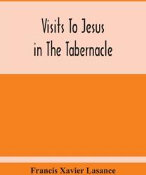 Visits To Jesus In The Tabernacle: Hours And Half-Hours Of Adoration Before The Blessed Sacrament With A Novena To The Holy Ghost And Devotions For (ISBN: 9789354215278)