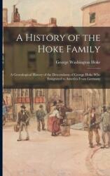 A History of the Hoke Family; a Genealogical History of the Descendants of George Hoke Who Emigrated to America From Germany (ISBN: 9781013443992)