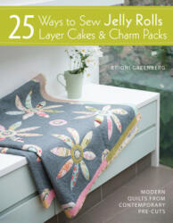 25 Ways to Sew Jelly Rolls, Layer Cakes and Charm Packs - Brioni Greenberg (2013)