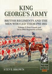 King George's Army -- British Regiments and the Men Who Led Them 1793-1815 Volume 2: Foot Guards and 1st to 30th Regiments of Foot (ISBN: 9781804514382)