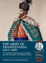 The Army of Transylvania (1613-1690): War and Military Organization from the 'Golden Age' of the Principality to the Habsburg Conquest (ISBN: 9781804513491)